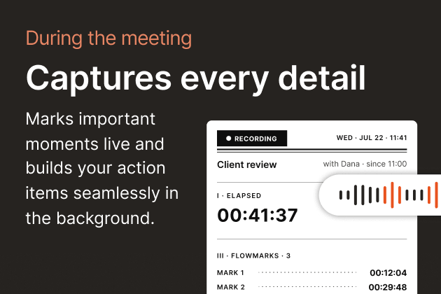 During the meeting — Captures every detail. Marks important moments live and builds your action items seamlessly in the background.